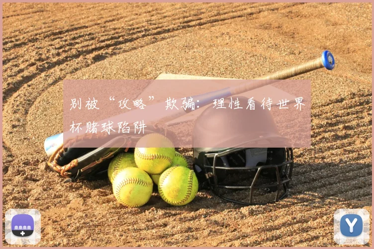 别被“攻略”欺骗:理性看待世界杯赌球陷阱