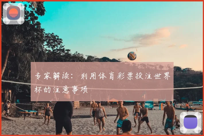 专家解读：利用体育彩票投注世界杯的注意事项