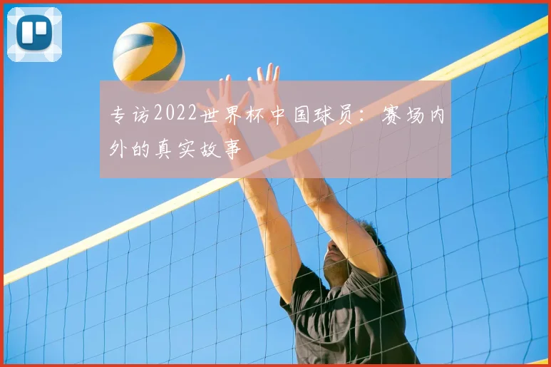 专访2022世界杯中国球员：赛场内外的真实故事