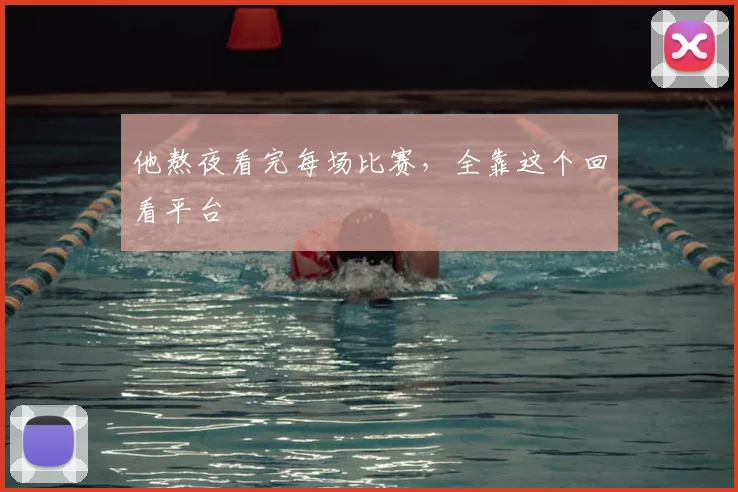 他熬夜看完每场比赛，全靠这个回看平台