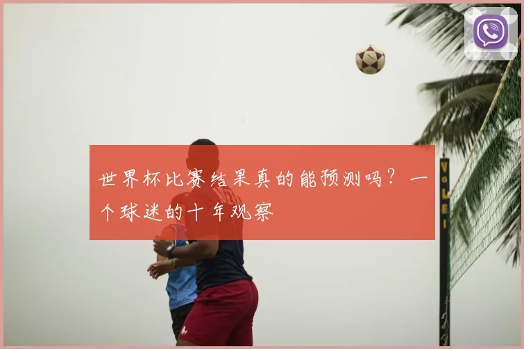 世界杯比赛结果真的能预测吗？一个球迷的十年观察