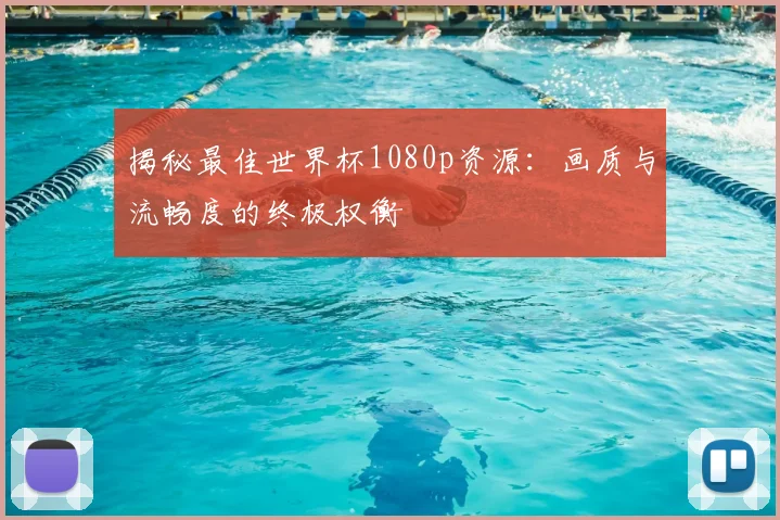 揭秘最佳世界杯1080p资源：画质与流畅度的终极权衡