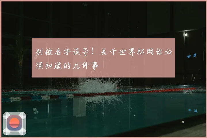 别被名字误导！关于世界杯网你必须知道的几件事