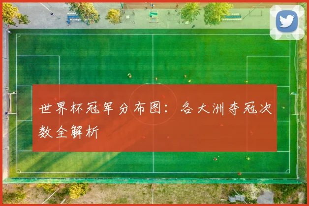 世界杯冠军分布图：各大洲夺冠次数全解析