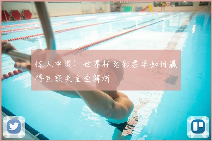 惊人中奖！世界杯竞彩票单如何赢得巨额奖金全解析
