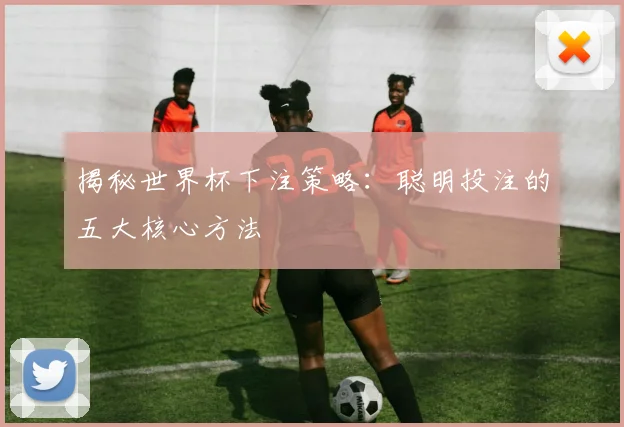 揭秘世界杯下注策略：聪明投注的五大核心方法