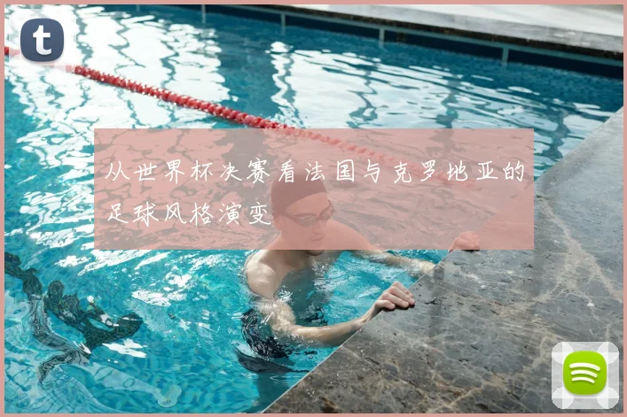 从世界杯决赛看法国与克罗地亚的足球风格演变