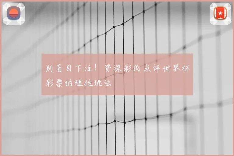 别盲目下注！资深彩民点评世界杯彩票的理性玩法