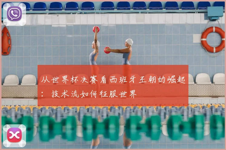 从世界杯决赛看西班牙王朝的崛起：技术流如何征服世界