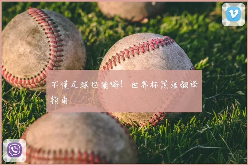 不懂足球也能嗨！世界杯黑话翻译指南