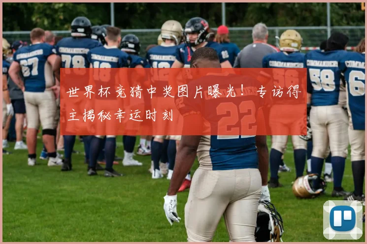 世界杯竞猜中奖图片曝光!专访得主揭秘幸运时刻