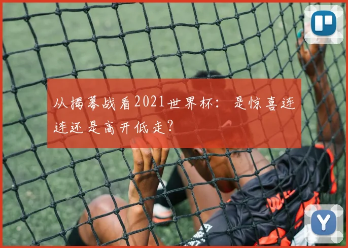 从揭幕战看2021世界杯：是惊喜连连还是高开低走？