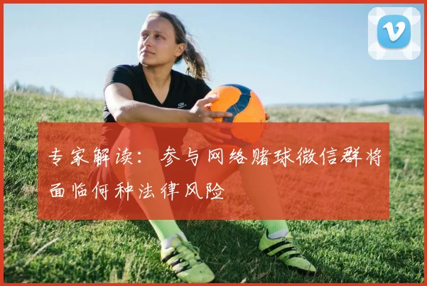 专家解读：参与网络赌球微信群将面临何种法律风险