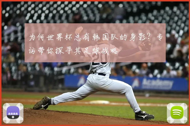 为何世界杯总有韩国队的身影？专访带你探寻其足球战略