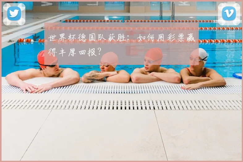 世界杯德国队获胜：如何用彩票赢得丰厚回报？