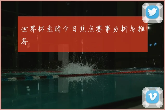 世界杯竞猜今日焦点赛事分析与推荐