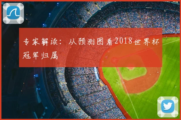 专家解读：从预测图看2018世界杯冠军归属