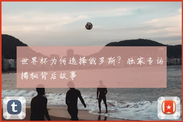 世界杯为何选择俄罗斯？独家专访揭秘背后故事