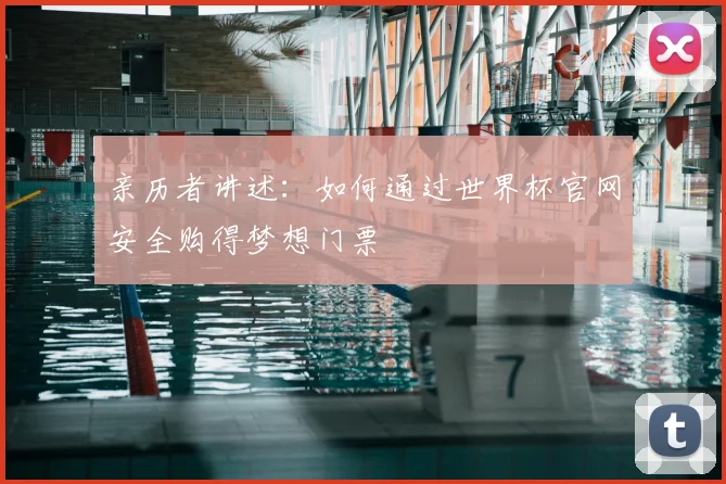 亲历者讲述：如何通过世界杯官网安全购得梦想门票