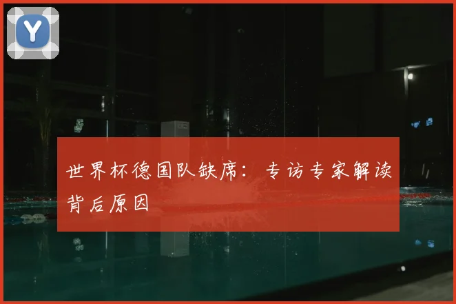 世界杯德国队缺席:专访专家解读背后原因