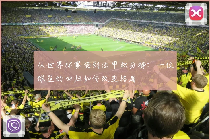 从世界杯赛场到法甲积分榜：一位球星的回归如何改变格局
