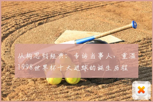 从构思到经典:专访当事人,重温1998世界杯十大进球的诞生历程