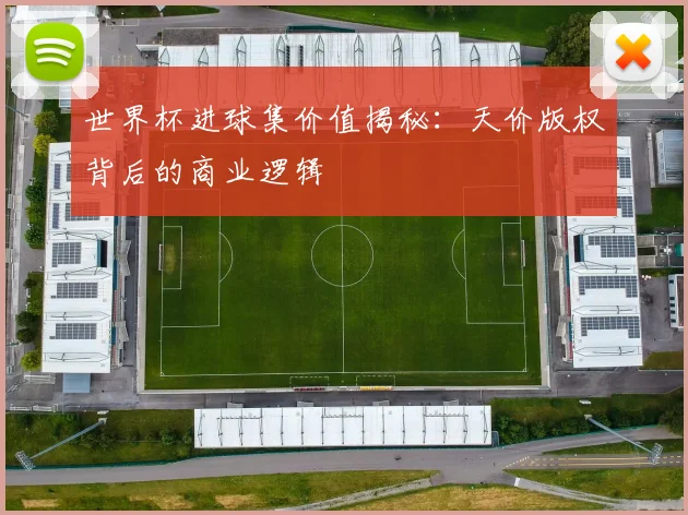 世界杯进球集价值揭秘：天价版权背后的商业逻辑