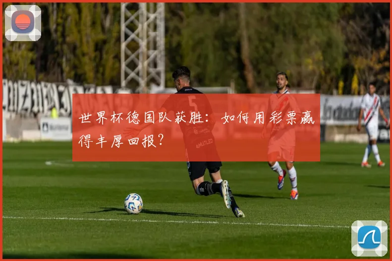 世界杯德国队获胜：如何用彩票赢得丰厚回报？