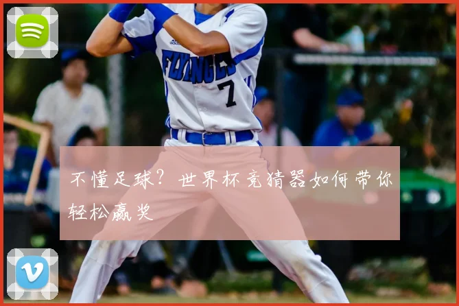 不懂足球？世界杯竞猜器如何带你轻松赢奖