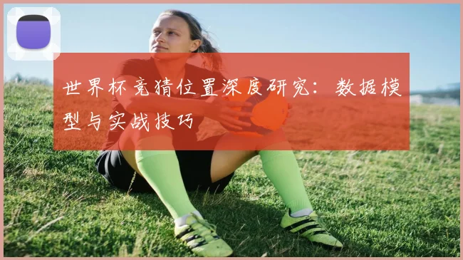世界杯竞猜位置深度研究：数据模型与实战技巧