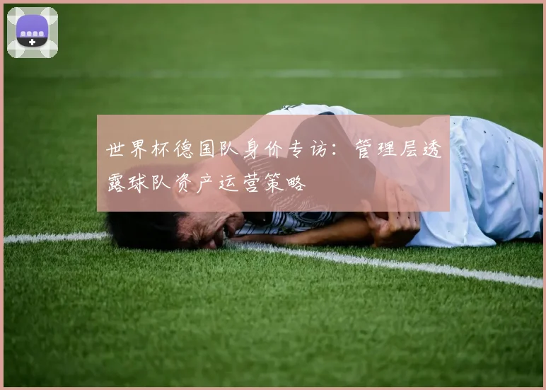 世界杯德国队身价专访：管理层透露球队资产运营策略