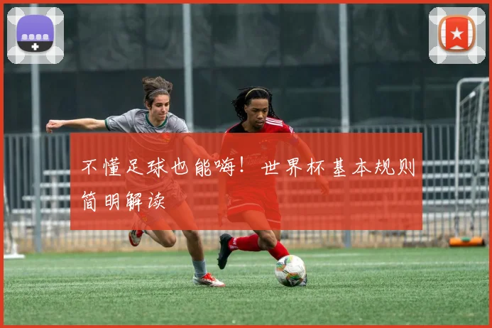 不懂足球也能嗨！世界杯基本规则简明解读