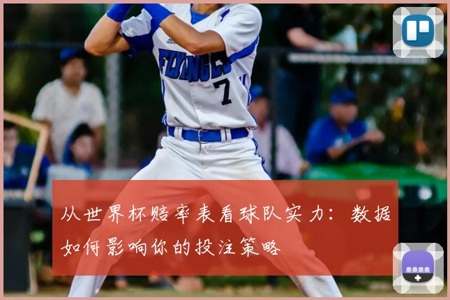 从世界杯赔率表看球队实力:数据如何影响你的投注策略