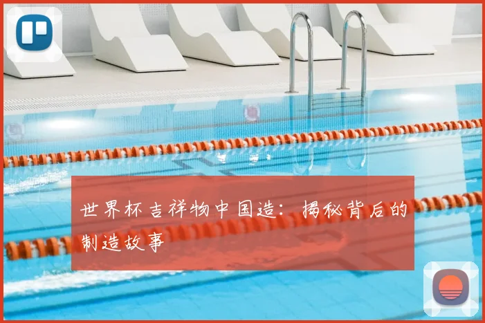 世界杯吉祥物中国造：揭秘背后的制造故事