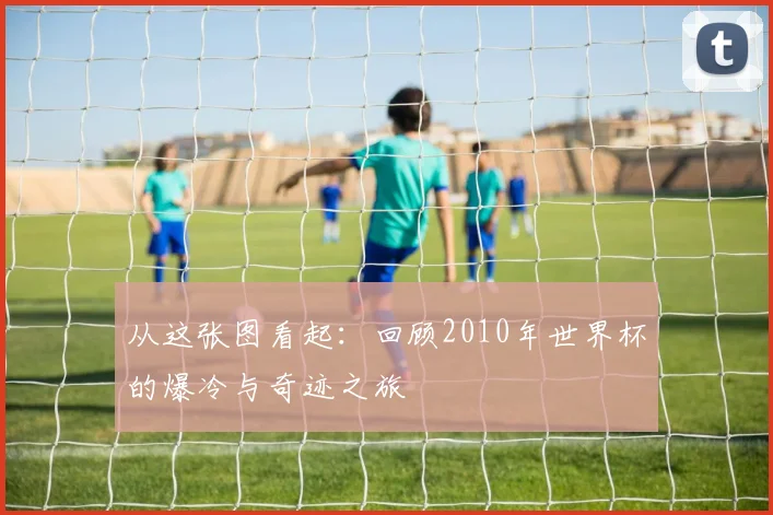 从这张图看起：回顾2010年世界杯的爆冷与奇迹之旅