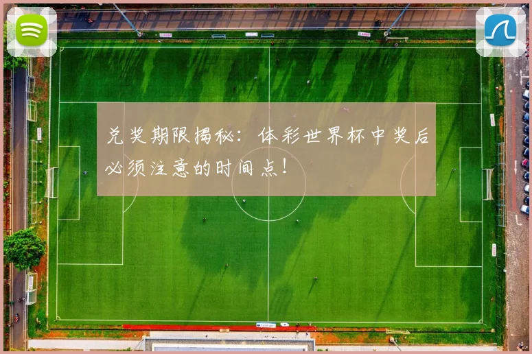 兑奖期限揭秘：体彩世界杯中奖后必须注意的时间点！