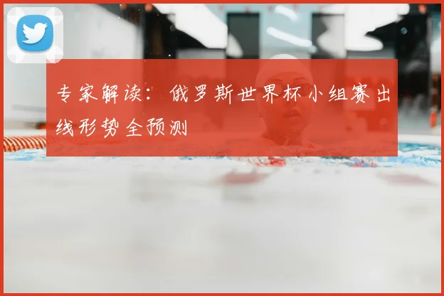 专家解读:俄罗斯世界杯小组赛出线形势全预测