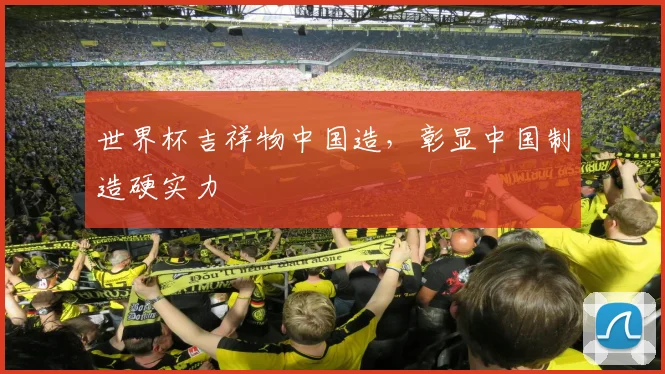 世界杯吉祥物中国造，彰显中国制造硬实力