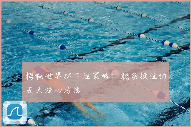 揭秘世界杯下注策略：聪明投注的五大核心方法