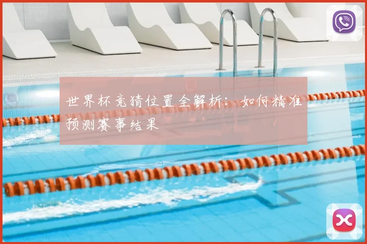世界杯竞猜位置全解析：如何精准预测赛事结果