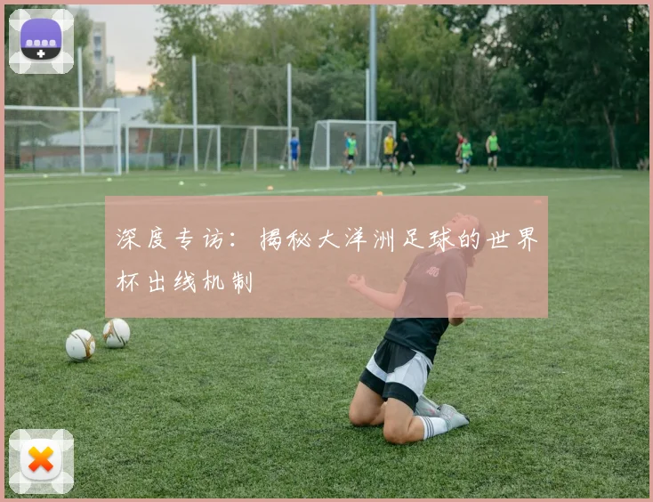深度专访：揭秘大洋洲足球的世界杯出线机制