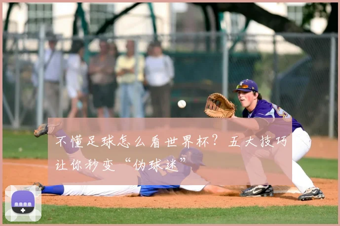 不懂足球怎么看世界杯？五大技巧让你秒变“伪球迷”