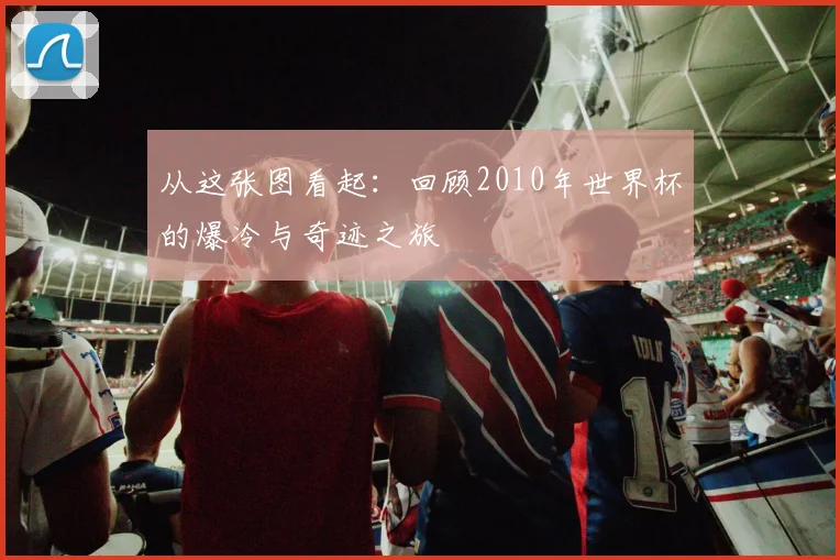 从这张图看起:回顾2010年世界杯的爆冷与奇迹之旅