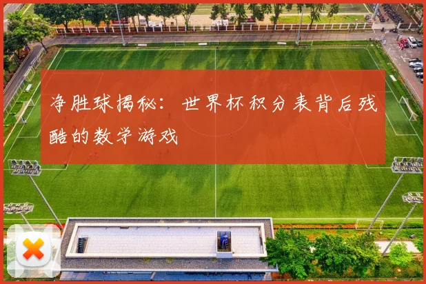 净胜球揭秘：世界杯积分表背后残酷的数学游戏