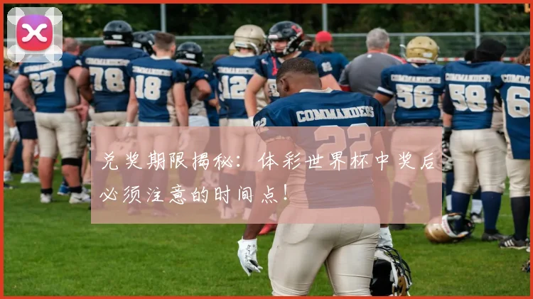 兑奖期限揭秘：体彩世界杯中奖后必须注意的时间点！