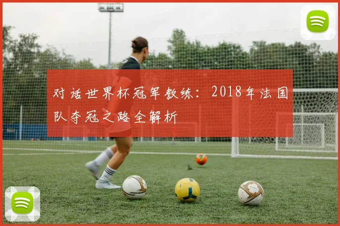 对话世界杯冠军教练：2018年法国队夺冠之路全解析